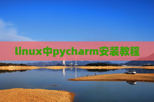 linux中pycharm安装教程 linux中pycharm安装教程